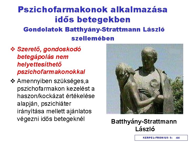Pszichofarmakonok alkalmazása idős betegekben Gondolatok Batthyány-Strattmann László szellemében v Szerető, gondoskodó betegápolás nem helyettesíthető