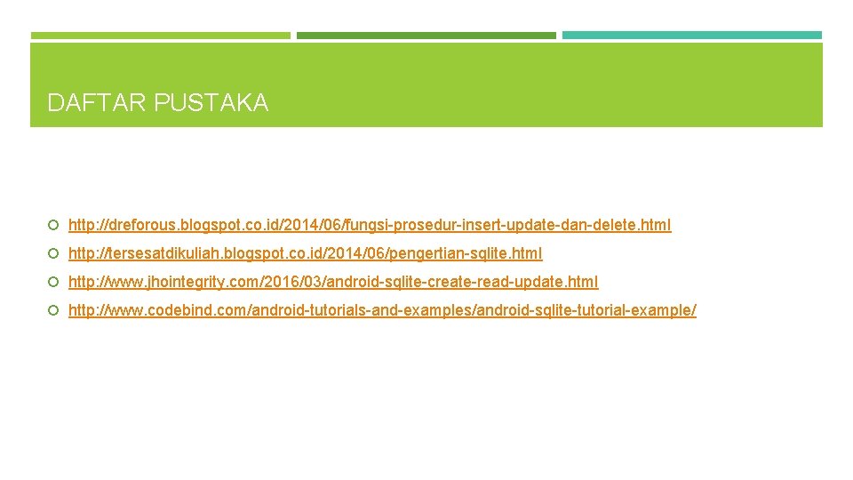 DAFTAR PUSTAKA http: //dreforous. blogspot. co. id/2014/06/fungsi-prosedur-insert-update-dan-delete. html http: //tersesatdikuliah. blogspot. co. id/2014/06/pengertian-sqlite. html