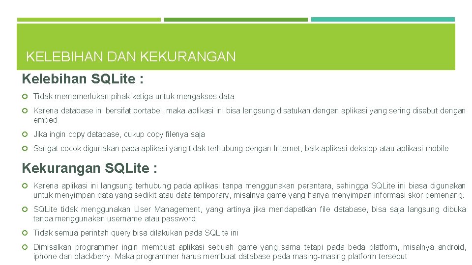 KELEBIHAN DAN KEKURANGAN Kelebihan SQLite : Tidak mememerlukan pihak ketiga untuk mengakses data Karena