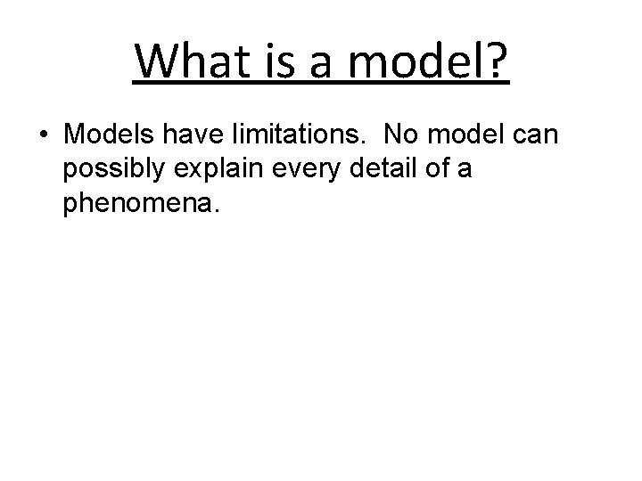 What is a model? • Models have limitations. No model can possibly explain every