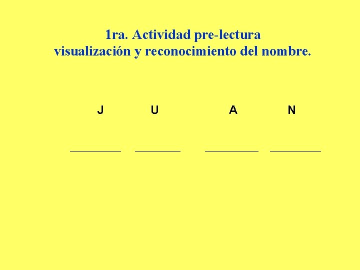 1 ra. Actividad pre-lectura visualización y reconocimiento del nombre. J U A N 