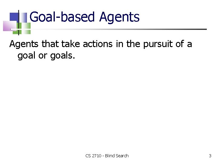 Goal-based Agents that take actions in the pursuit of a goal or goals. CS
