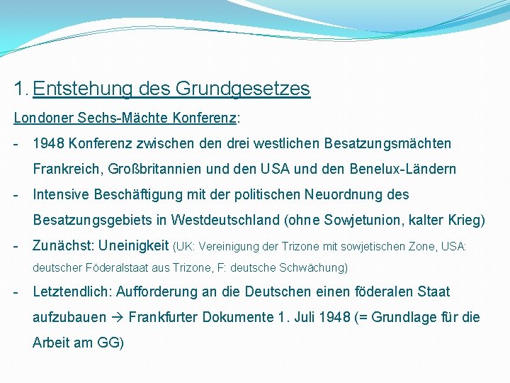 1. Entstehung des Grundgesetzes Londoner Sechs-Mächte Konferenz: - 1948 Konferenz zwischen drei westlichen Besatzungsmächten