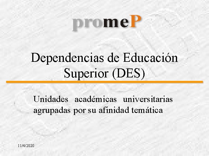 Dependencias de Educación Superior (DES) Unidades académicas universitarias agrupadas por su afinidad temática 11/4/2020