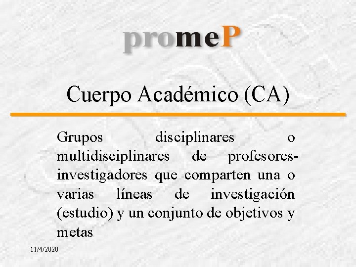 Cuerpo Académico (CA) Grupos disciplinares o multidisciplinares de profesoresinvestigadores que comparten una o varias
