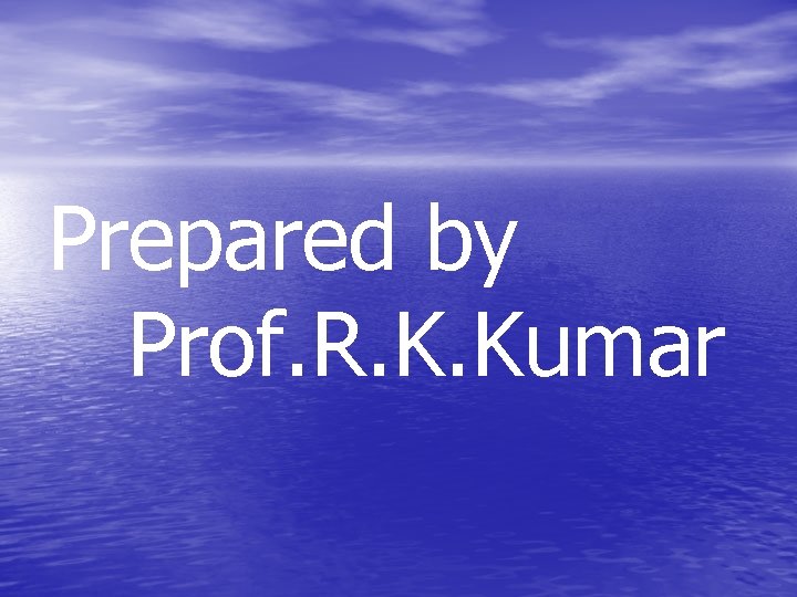 Prepared by Prof. R. K. Kumar 