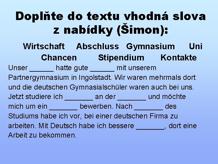 Doplňte do textu vhodná slova z nabídky (Šimon): Wirtschaft Abschluss Gymnasium Uni Chancen Stipendium