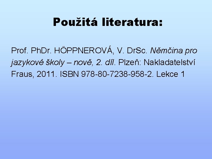 Použitá literatura: Prof. Ph. Dr. HÖPPNEROVÁ, V. Dr. Sc. Němčina pro jazykové školy –