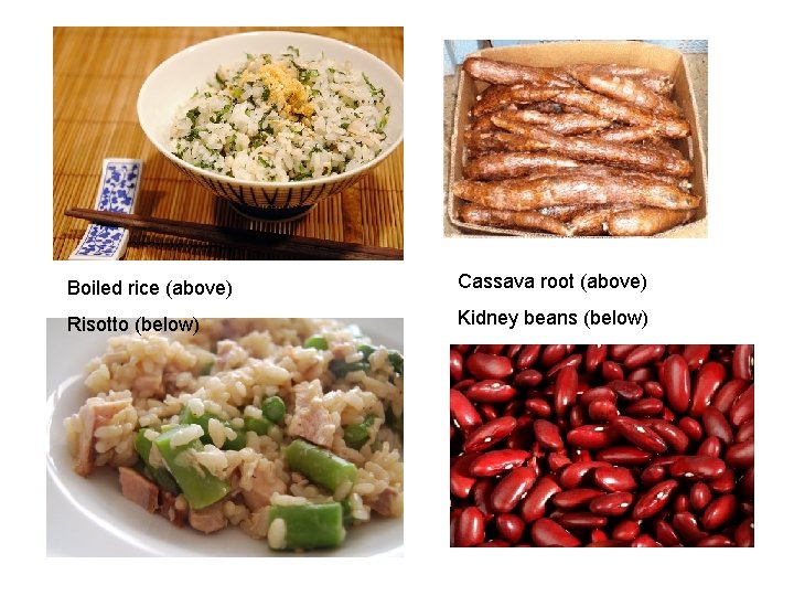 Boiled rice (above) Cassava root (above) Risotto (below) Kidney beans (below) 