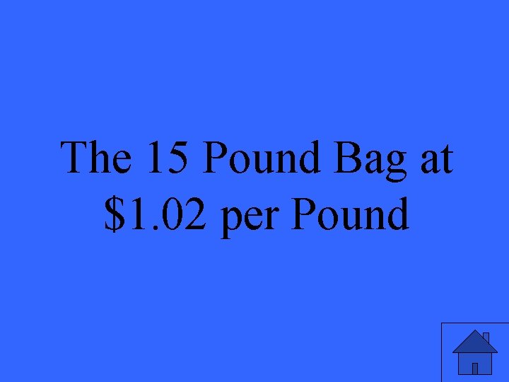 The 15 Pound Bag at $1. 02 per Pound 21 