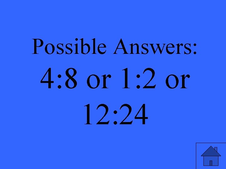 Possible Answers: 4: 8 or 1: 2 or 12: 24 23 
