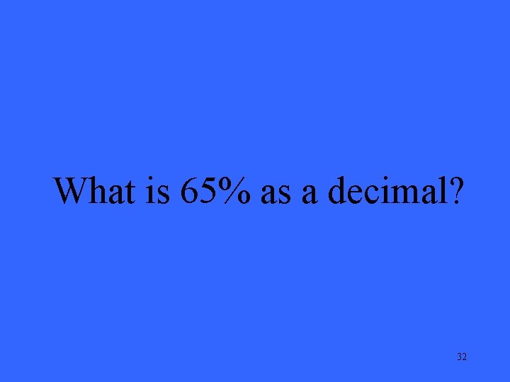 What is 65% as a decimal? 32 