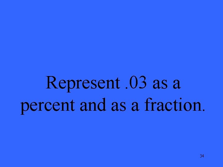 Represent. 03 as a percent and as a fraction. 34 