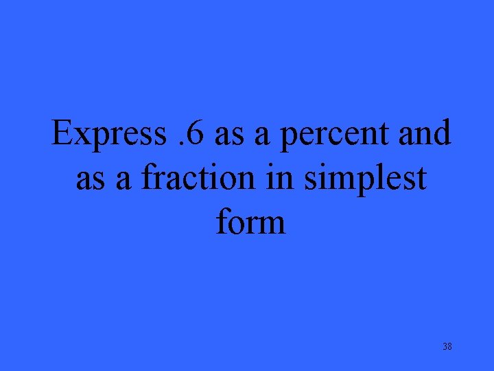 Express. 6 as a percent and as a fraction in simplest form 38 