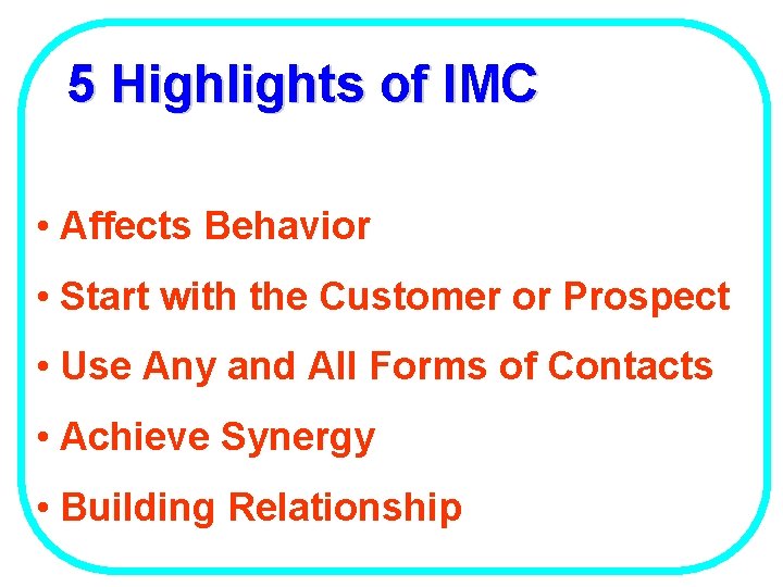 5 Highlights of IMC • Affects Behavior • Start with the Customer or Prospect