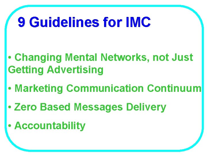 9 Guidelines for IMC • Changing Mental Networks, not Just Getting Advertising • Marketing