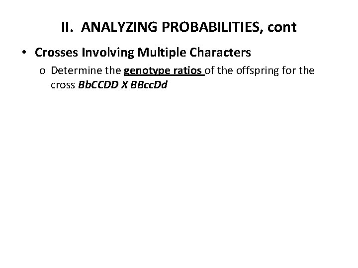 II. ANALYZING PROBABILITIES, cont • Crosses Involving Multiple Characters o Determine the genotype ratios