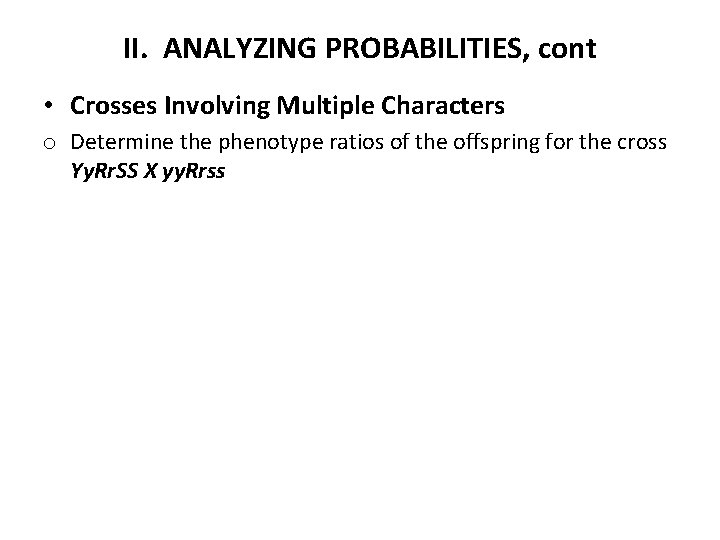 II. ANALYZING PROBABILITIES, cont • Crosses Involving Multiple Characters o Determine the phenotype ratios