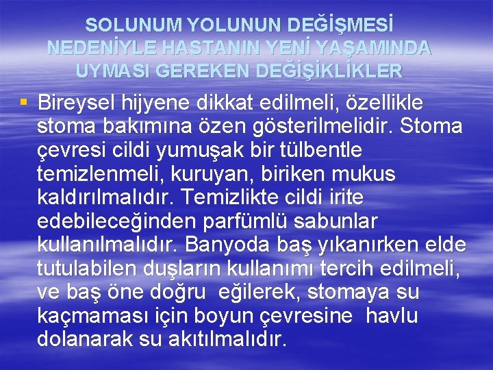 SOLUNUM YOLUNUN DEĞİŞMESİ NEDENİYLE HASTANIN YENİ YAŞAMINDA UYMASI GEREKEN DEĞİŞİKLİKLER § Bireysel hijyene dikkat