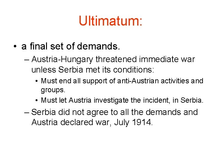 Ultimatum: • a final set of demands. – Austria-Hungary threatened immediate war unless Serbia