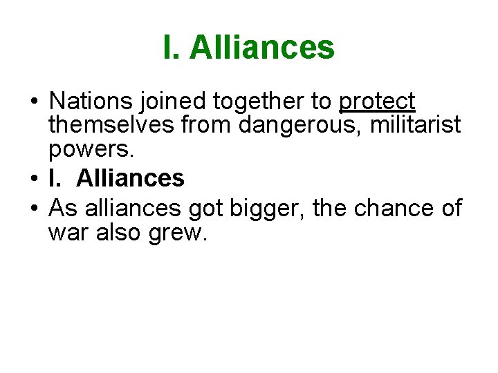 I. Alliances • Nations joined together to protect themselves from dangerous, militarist powers. •