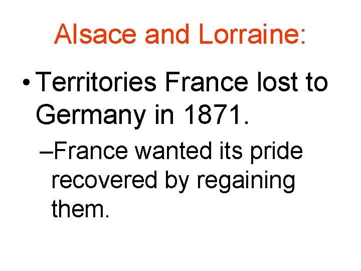 Alsace and Lorraine: • Territories France lost to Germany in 1871. –France wanted its