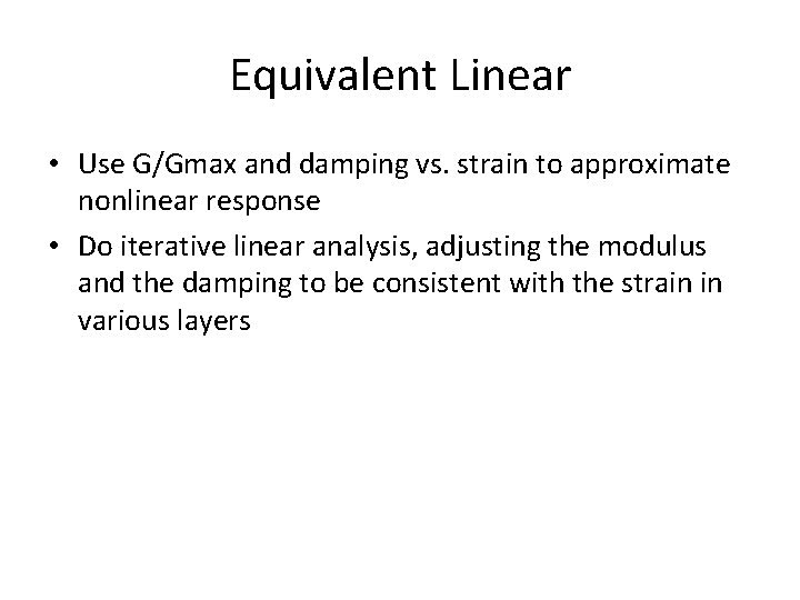 Equivalent Linear • Use G/Gmax and damping vs. strain to approximate nonlinear response •