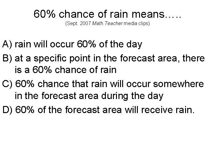 60% chance of rain means…. . (Sept. 2007 Math. Teacher media clips) A) rain