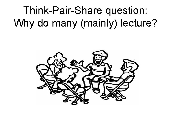 Think-Pair-Share question: Why do many (mainly) lecture? 