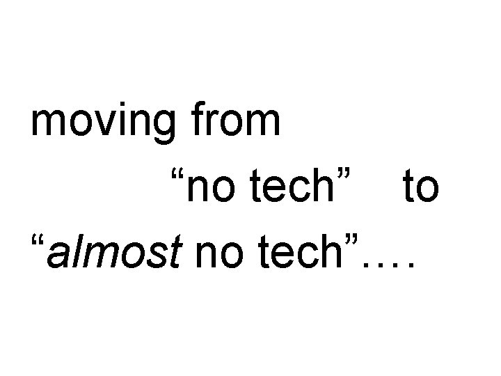 moving from “no tech” to “almost no tech”…. 