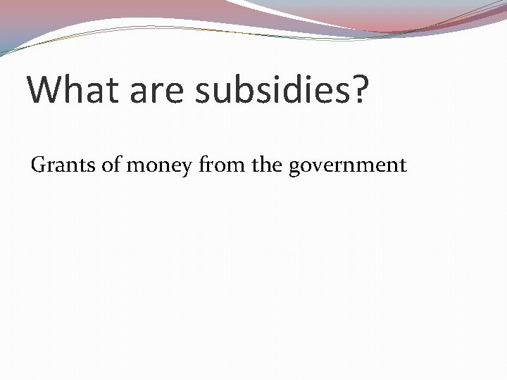 What are subsidies? Grants of money from the government 