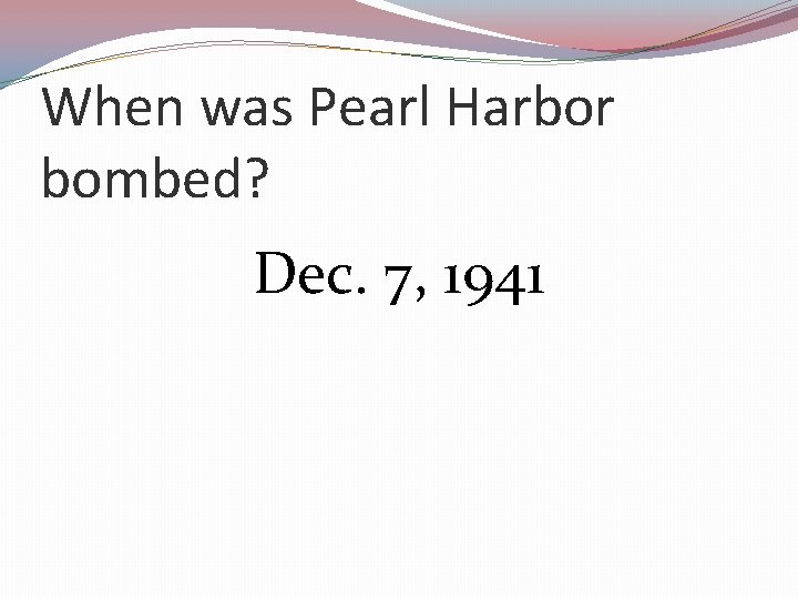 When was Pearl Harbor bombed? Dec. 7, 1941 