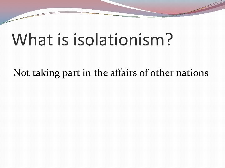 What is isolationism? Not taking part in the affairs of other nations 