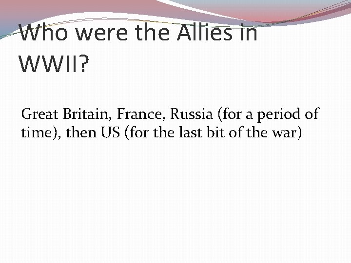 Who were the Allies in WWII? Great Britain, France, Russia (for a period of