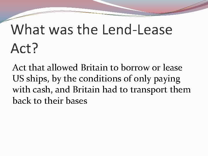 What was the Lend-Lease Act? Act that allowed Britain to borrow or lease US