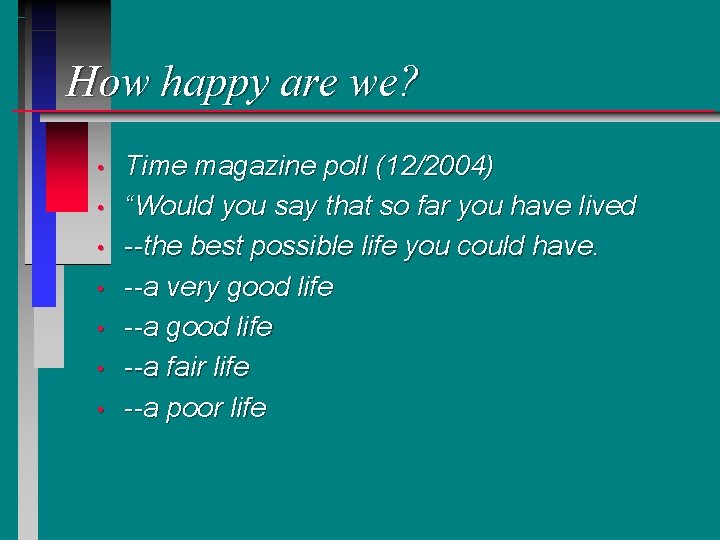How happy are we? • • Time magazine poll (12/2004) “Would you say that