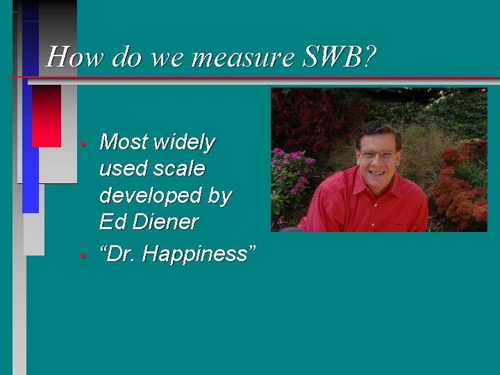 How do we measure SWB? • • Most widely used scale developed by Ed