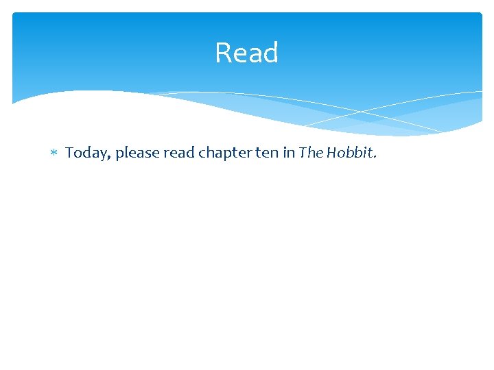 Read Today, please read chapter ten in The Hobbit. 
