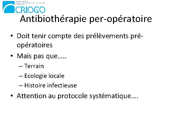 Antibiothérapie per-opératoire • Doit tenir compte des prélèvements préopératoires • Mais pas que…. .