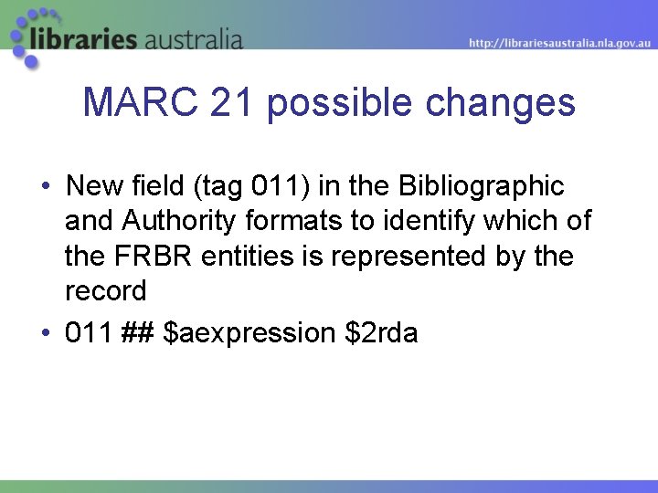 MARC 21 possible changes • New field (tag 011) in the Bibliographic and Authority