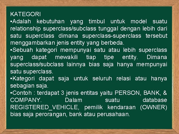 KATEGORI • Adalah kebutuhan yang timbul untuk model suatu relationship superclass/subclass tunggal dengan lebih