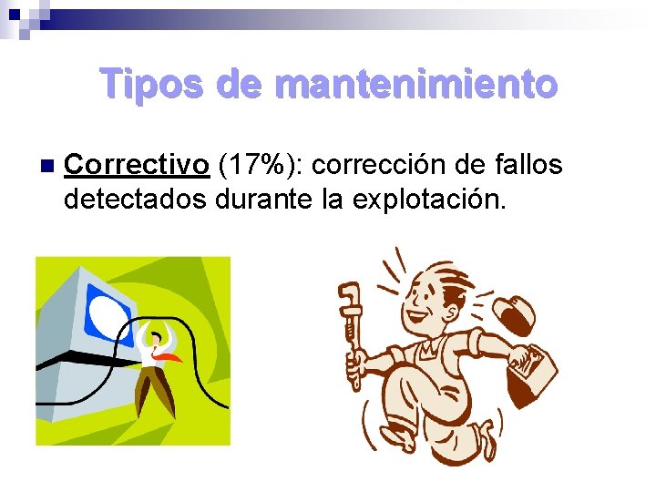 Tipos de mantenimiento n Correctivo (17%): corrección de fallos detectados durante la explotación. 
