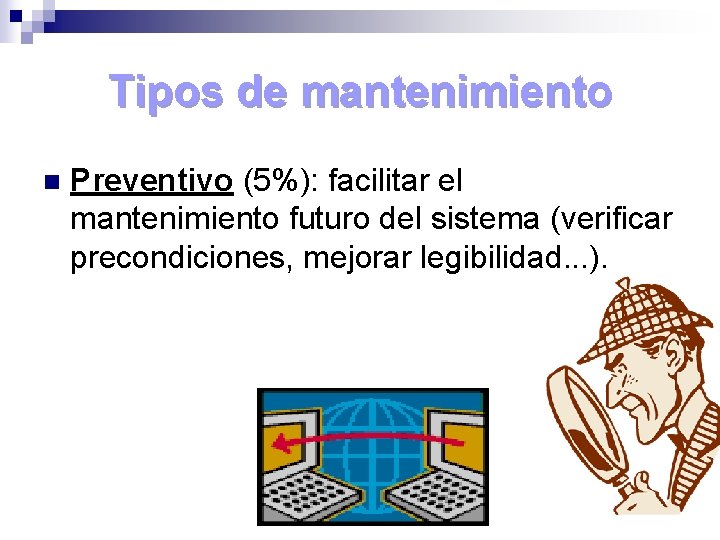 Tipos de mantenimiento n Preventivo (5%): facilitar el mantenimiento futuro del sistema (verificar precondiciones,