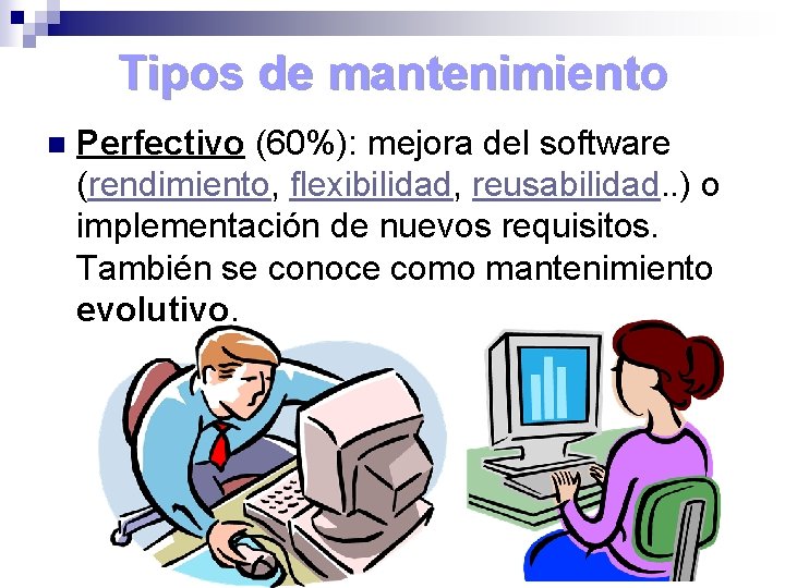 Tipos de mantenimiento n Perfectivo (60%): mejora del software (rendimiento, flexibilidad, reusabilidad. . )