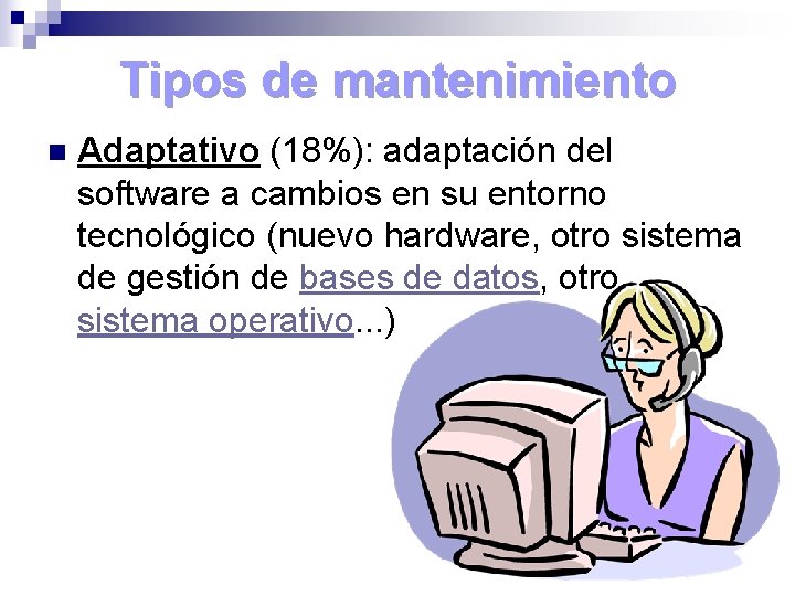 Tipos de mantenimiento n Adaptativo (18%): adaptación del software a cambios en su entorno