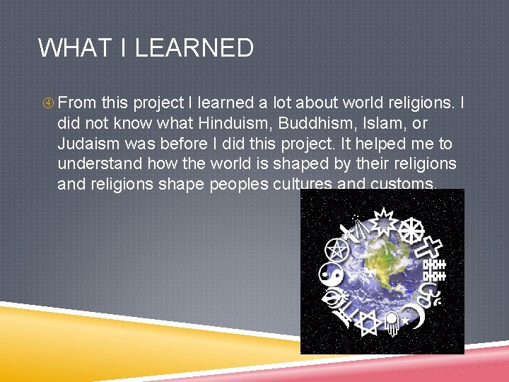 WHAT I LEARNED From this project I learned a lot about world religions. I