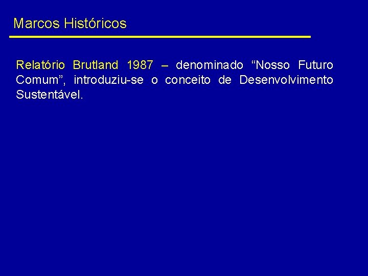 Marcos Históricos Relatório Brutland 1987 – denominado “Nosso Futuro Comum”, introduziu-se o conceito de