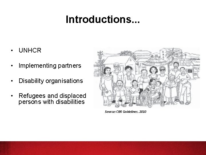 Introductions. . . • UNHCR • Implementing partners • Disability organisations • Refugees and