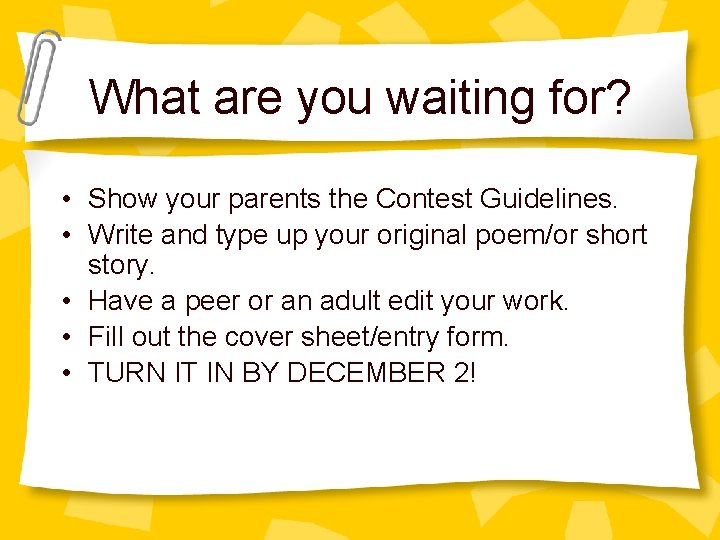 What are you waiting for? • Show your parents the Contest Guidelines. • Write