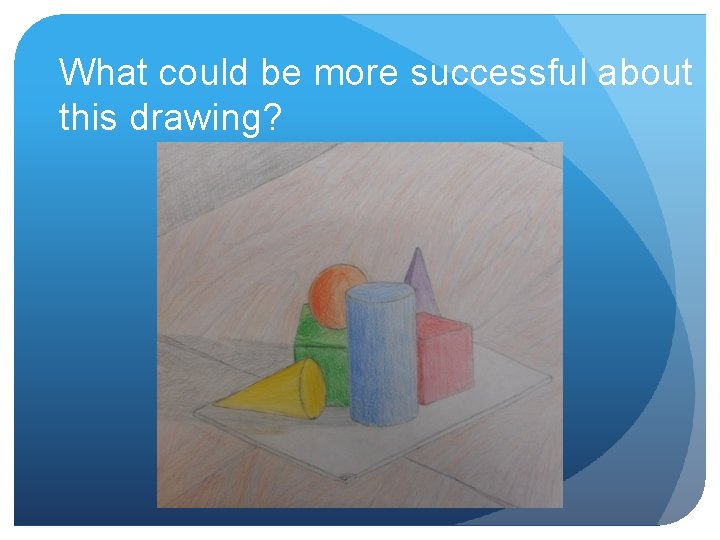 What could be more successful about this drawing? What could be more successful about this drawing?